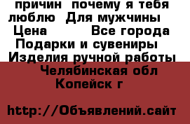 100 причин, почему я тебя люблю. Для мужчины. › Цена ­ 700 - Все города Подарки и сувениры » Изделия ручной работы   . Челябинская обл.,Копейск г.